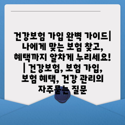 건강보험 가입 완벽 가이드| 나에게 맞는 보험 찾고, 혜택까지 알차게 누리세요! | 건강보험, 보험 가입, 보험 혜택, 건강 관리