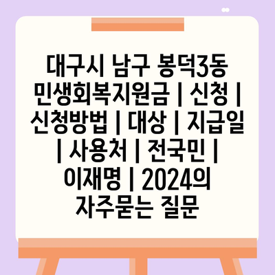 대구시 남구 봉덕3동 민생회복지원금 | 신청 | 신청방법 | 대상 | 지급일 | 사용처 | 전국민 | 이재명 | 2024