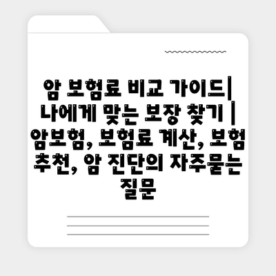 암 보험료 비교 가이드| 나에게 맞는 보장 찾기 | 암보험, 보험료 계산, 보험 추천, 암 진단