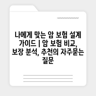 나에게 맞는 암 보험 설계 가이드 | 암 보험 비교, 보장 분석, 추천