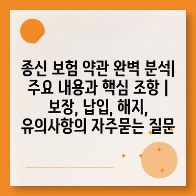 종신 보험 약관 완벽 분석| 주요 내용과 핵심 조항 | 보장, 납입, 해지, 유의사항