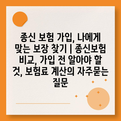 종신 보험 가입, 나에게 맞는 보장 찾기 | 종신보험 비교, 가입 전 알아야 할 것, 보험료 계산