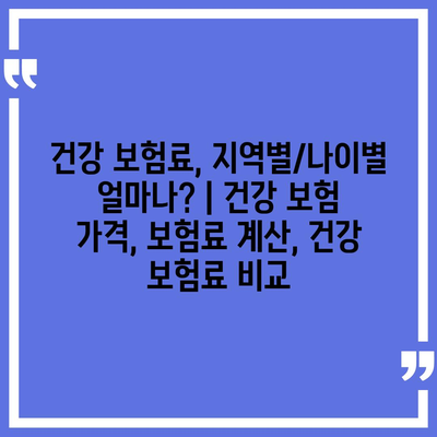 건강 보험료, 지역별/나이별 얼마나? | 건강 보험 가격, 보험료 계산, 건강 보험료 비교