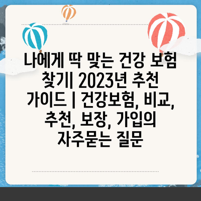 나에게 딱 맞는 건강 보험 찾기| 2023년 추천 가이드 | 건강보험, 비교, 추천, 보장, 가입