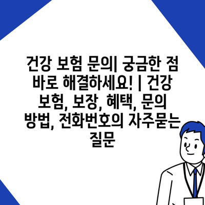 건강 보험 문의| 궁금한 점 바로 해결하세요! | 건강 보험, 보장, 혜택, 문의 방법, 전화번호