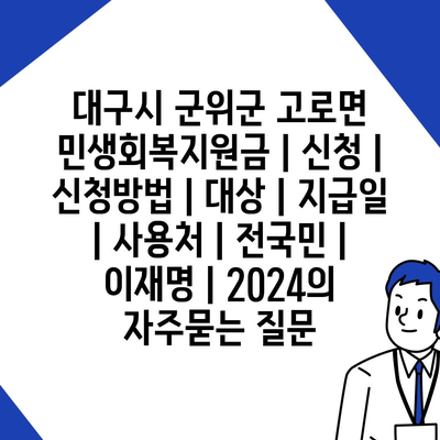 대구시 군위군 고로면 민생회복지원금 | 신청 | 신청방법 | 대상 | 지급일 | 사용처 | 전국민 | 이재명 | 2024