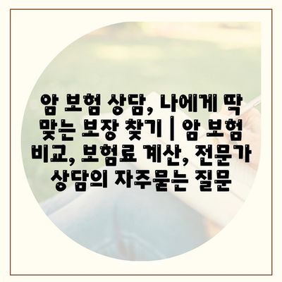 암 보험 상담, 나에게 딱 맞는 보장 찾기 | 암 보험 비교, 보험료 계산, 전문가 상담