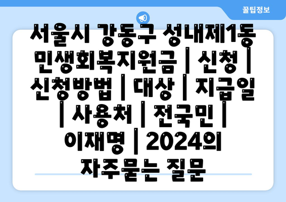 서울시 강동구 성내제1동 민생회복지원금 | 신청 | 신청방법 | 대상 | 지급일 | 사용처 | 전국민 | 이재명 | 2024