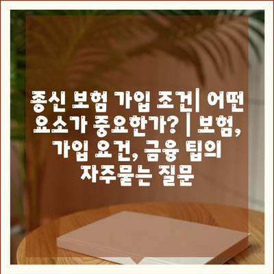 종신 보험 가입 조건| 어떤 요소가 중요한가? | 보험, 가입 요건, 금융 팁