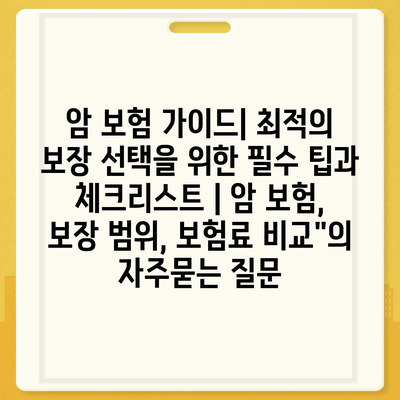 암 보험 가이드| 최적의 보장 선택을 위한 필수 팁과 체크리스트 | 암 보험, 보장 범위, 보험료 비교"