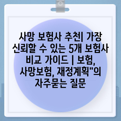 사망 보험사 추천| 가장 신뢰할 수 있는 5개 보험사 비교 가이드 | 보험, 사망보험, 재정계획"