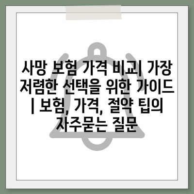 사망 보험 가격 비교| 가장 저렴한 선택을 위한 가이드 | 보험, 가격, 절약 팁