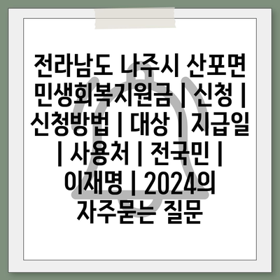 전라남도 나주시 산포면 민생회복지원금 | 신청 | 신청방법 | 대상 | 지급일 | 사용처 | 전국민 | 이재명 | 2024