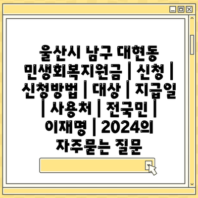 울산시 남구 대현동 민생회복지원금 | 신청 | 신청방법 | 대상 | 지급일 | 사용처 | 전국민 | 이재명 | 2024