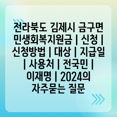 전라북도 김제시 금구면 민생회복지원금 | 신청 | 신청방법 | 대상 | 지급일 | 사용처 | 전국민 | 이재명 | 2024