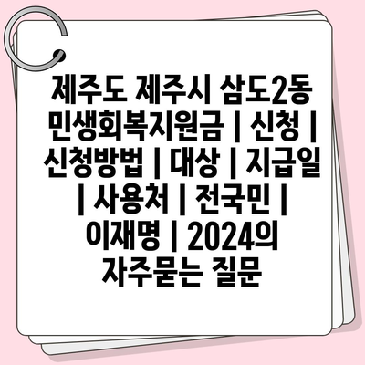 제주도 제주시 삼도2동 민생회복지원금 | 신청 | 신청방법 | 대상 | 지급일 | 사용처 | 전국민 | 이재명 | 2024