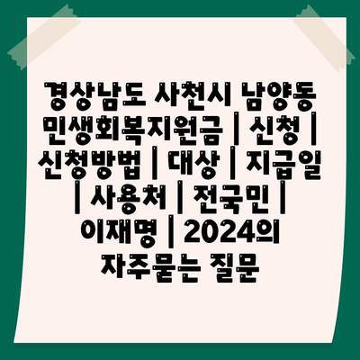 경상남도 사천시 남양동 민생회복지원금 | 신청 | 신청방법 | 대상 | 지급일 | 사용처 | 전국민 | 이재명 | 2024