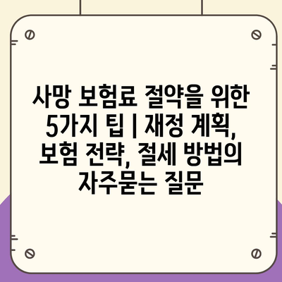 사망 보험료 절약을 위한 5가지 팁 | 재정 계획, 보험 전략, 절세 방법