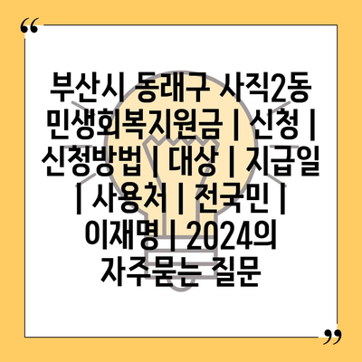 부산시 동래구 사직2동 민생회복지원금 | 신청 | 신청방법 | 대상 | 지급일 | 사용처 | 전국민 | 이재명 | 2024