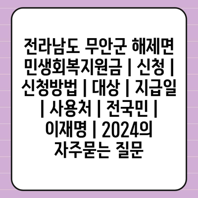 전라남도 무안군 해제면 민생회복지원금 | 신청 | 신청방법 | 대상 | 지급일 | 사용처 | 전국민 | 이재명 | 2024