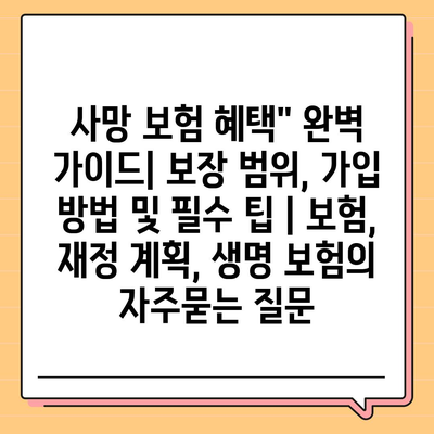 사망 보험 혜택" 완벽 가이드| 보장 범위, 가입 방법 및 필수 팁 | 보험, 재정 계획, 생명 보험