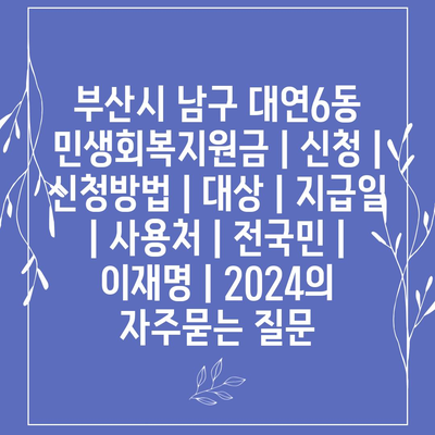 부산시 남구 대연6동 민생회복지원금 | 신청 | 신청방법 | 대상 | 지급일 | 사용처 | 전국민 | 이재명 | 2024