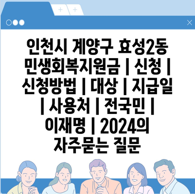 인천시 계양구 효성2동 민생회복지원금 | 신청 | 신청방법 | 대상 | 지급일 | 사용처 | 전국민 | 이재명 | 2024