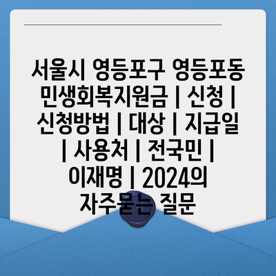 서울시 영등포구 영등포동 민생회복지원금 | 신청 | 신청방법 | 대상 | 지급일 | 사용처 | 전국민 | 이재명 | 2024