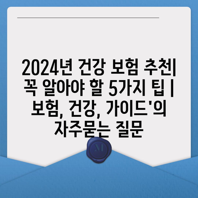 2024년 건강 보험 추천| 꼭 알아야 할 5가지 팁 | 보험, 건강, 가이드