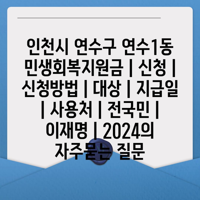 인천시 연수구 연수1동 민생회복지원금 | 신청 | 신청방법 | 대상 | 지급일 | 사용처 | 전국민 | 이재명 | 2024