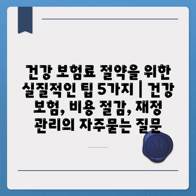 건강 보험료 절약을 위한 실질적인 팁 5가지 | 건강 보험, 비용 절감, 재정 관리