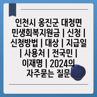 인천시 옹진군 대청면 민생회복지원금 | 신청 | 신청방법 | 대상 | 지급일 | 사용처 | 전국민 | 이재명 | 2024