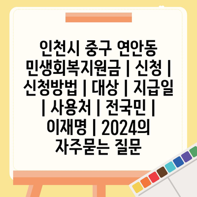 인천시 중구 연안동 민생회복지원금 | 신청 | 신청방법 | 대상 | 지급일 | 사용처 | 전국민 | 이재명 | 2024