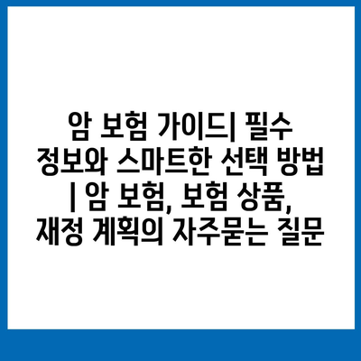 암 보험 가이드| 필수 정보와 스마트한 선택 방법 | 암 보험, 보험 상품, 재정 계획