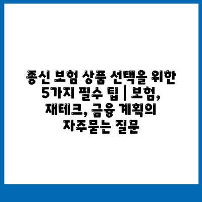 종신 보험 상품 선택을 위한 5가지 필수 팁 | 보험, 재테크, 금융 계획