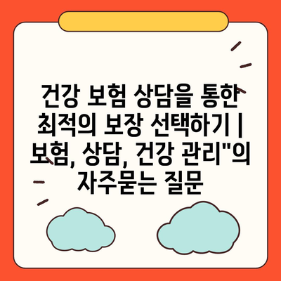 건강 보험 상담을 통한 최적의 보장 선택하기 | 보험, 상담, 건강 관리"