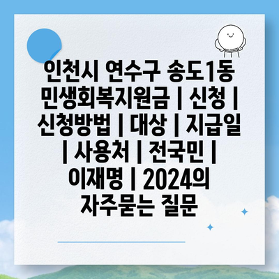 인천시 연수구 송도1동 민생회복지원금 | 신청 | 신청방법 | 대상 | 지급일 | 사용처 | 전국민 | 이재명 | 2024