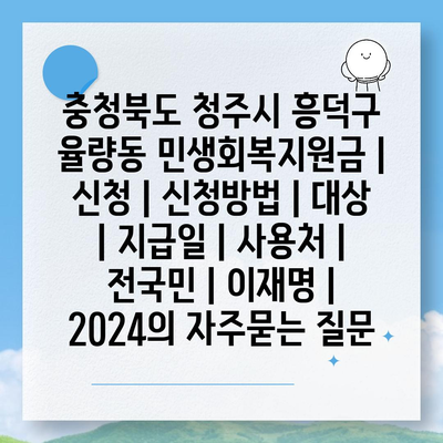 충청북도 청주시 흥덕구 율량동 민생회복지원금 | 신청 | 신청방법 | 대상 | 지급일 | 사용처 | 전국민 | 이재명 | 2024