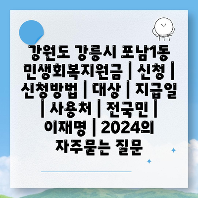 강원도 강릉시 포남1동 민생회복지원금 | 신청 | 신청방법 | 대상 | 지급일 | 사용처 | 전국민 | 이재명 | 2024