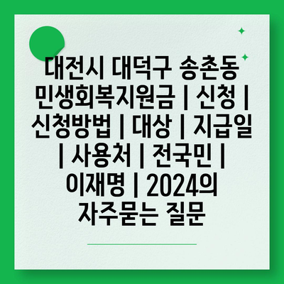 대전시 대덕구 송촌동 민생회복지원금 | 신청 | 신청방법 | 대상 | 지급일 | 사용처 | 전국민 | 이재명 | 2024