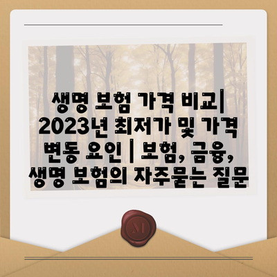 생명 보험 가격 비교| 2023년 최저가 및 가격 변동 요인 | 보험, 금융, 생명 보험