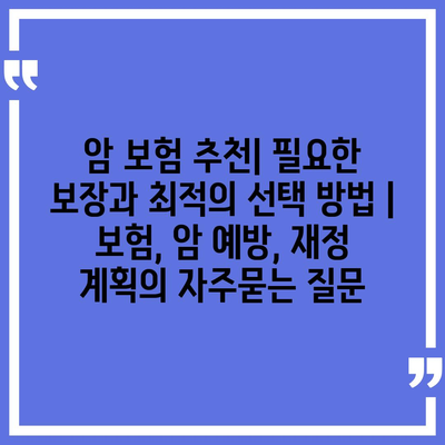 암 보험 추천| 필요한 보장과 최적의 선택 방법 | 보험, 암 예방, 재정 계획