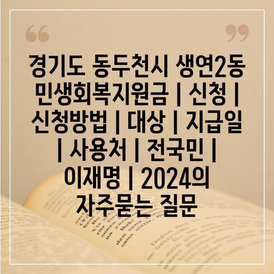 경기도 동두천시 생연2동 민생회복지원금 | 신청 | 신청방법 | 대상 | 지급일 | 사용처 | 전국민 | 이재명 | 2024