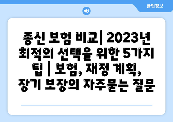 종신 보험 비교| 2023년 최적의 선택을 위한 5가지 팁 | 보험, 재정 계획, 장기 보장