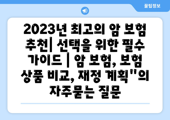 2023년 최고의 암 보험 추천| 선택을 위한 필수 가이드 | 암 보험, 보험 상품 비교, 재정 계획"