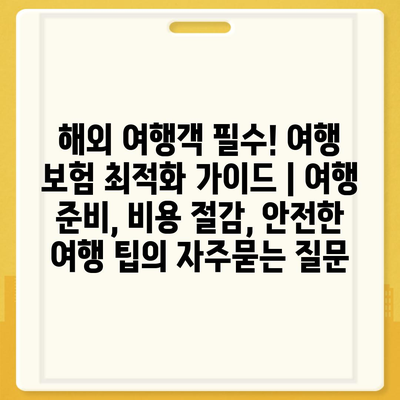 해외 여행객 필수! 여행 보험 최적화 가이드 | 여행 준비, 비용 절감, 안전한 여행 팁