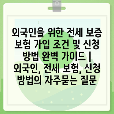 외국인을 위한 전세 보증 보험 가입 조건 및 신청 방법 완벽 가이드 | 외국인, 전세 보험, 신청 방법