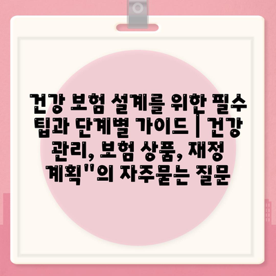 건강 보험 설계를 위한 필수 팁과 단계별 가이드 | 건강 관리, 보험 상품, 재정 계획"