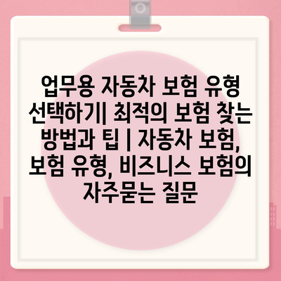 업무용 자동차 보험 유형 선택하기| 최적의 보험 찾는 방법과 팁 | 자동차 보험, 보험 유형, 비즈니스 보험