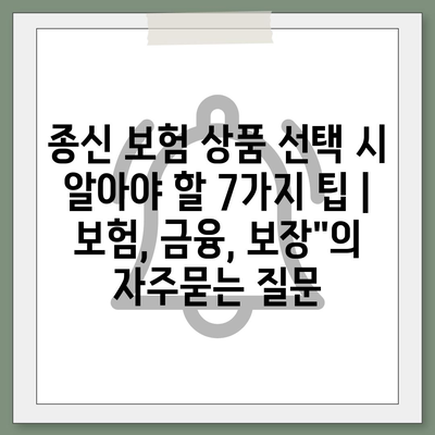 종신 보험 상품 선택 시 알아야 할 7가지 팁 | 보험, 금융, 보장"